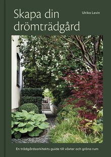 Skapa din drömträdgård : En trädgårdsarkitekts guide för växter och gröna rum